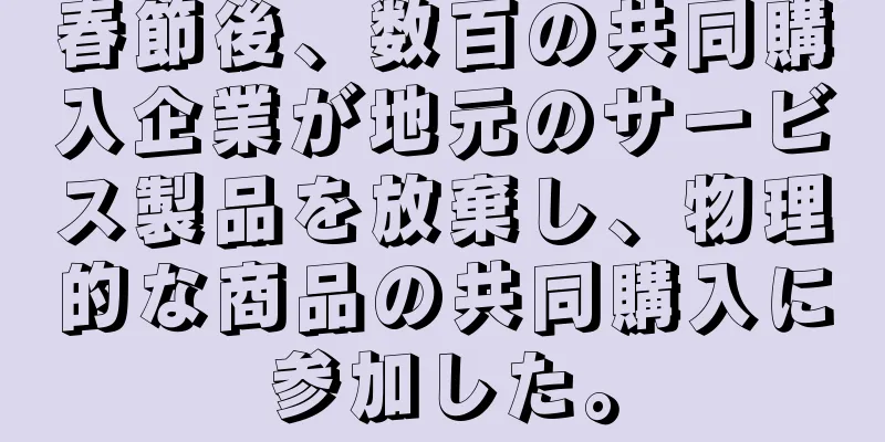春節後、数百の共同購入企業が地元のサービス製品を放棄し、物理的な商品の共同購入に参加した。