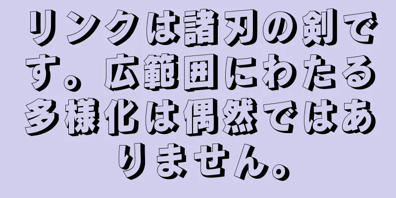 リンクは諸刃の剣です。広範囲にわたる多様化は偶然ではありません。