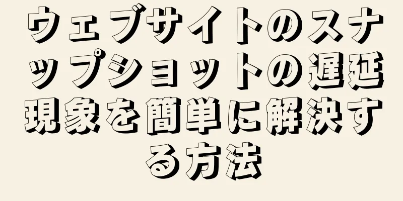 ウェブサイトのスナップショットの遅延現象を簡単に解決する方法