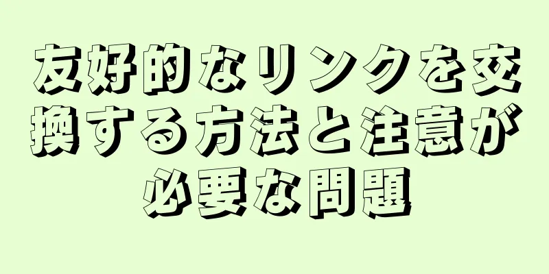 友好的なリンクを交換する方法と注意が必要な問題