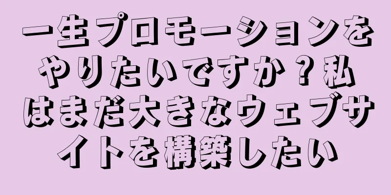 一生プロモーションをやりたいですか？私はまだ大きなウェブサイトを構築したい
