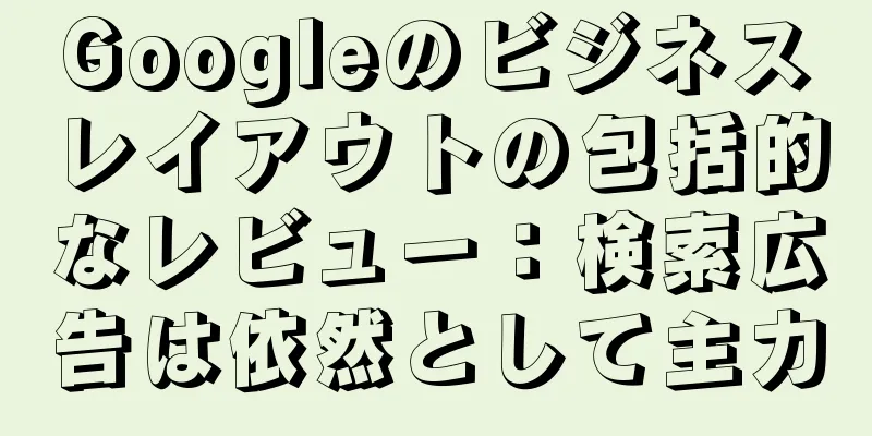 Googleのビジネスレイアウトの包括的なレビュー：検索広告は依然として主力