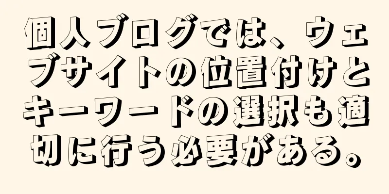 個人ブログでは、ウェブサイトの位置付けとキーワードの選択も適切に行う必要がある。