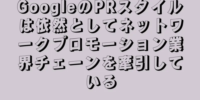 GoogleのPRスタイルは依然としてネットワークプロモーション業界チェーンを牽引している