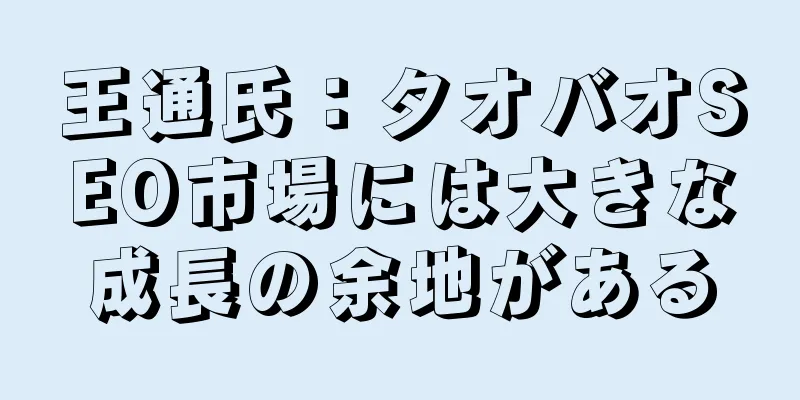 王通氏：タオバオSEO市場には大きな成長の余地がある