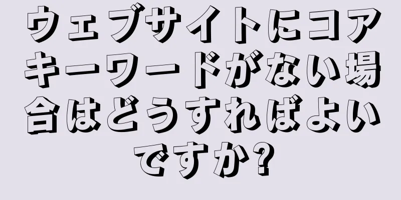 ウェブサイトにコアキーワードがない場合はどうすればよいですか?