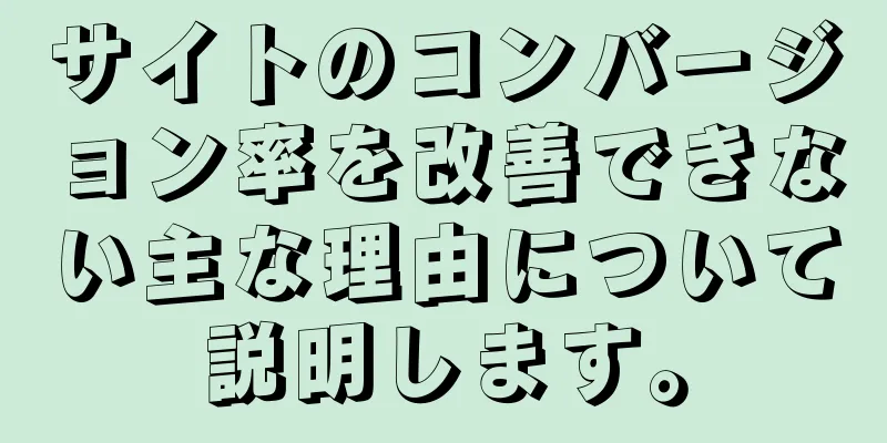サイトのコンバージョン率を改善できない主な理由について説明します。