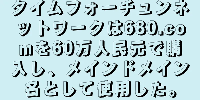 タイムフォーチュンネットワークは680.comを60万人民元で購入し、メインドメイン名として使用した。