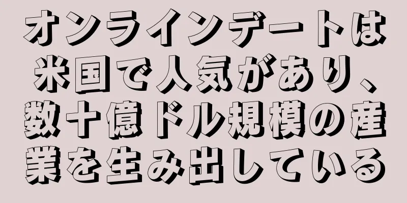 オンラインデートは米国で人気があり、数十億ドル規模の産業を生み出している