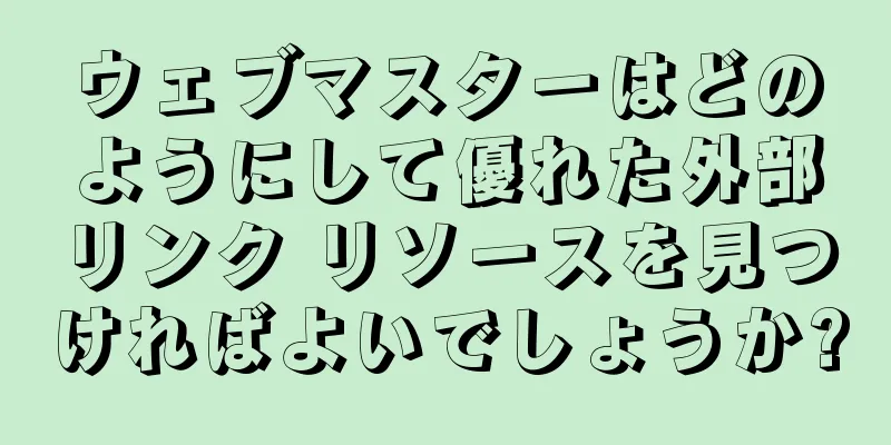 ウェブマスターはどのようにして優れた外部リンク リソースを見つければよいでしょうか?
