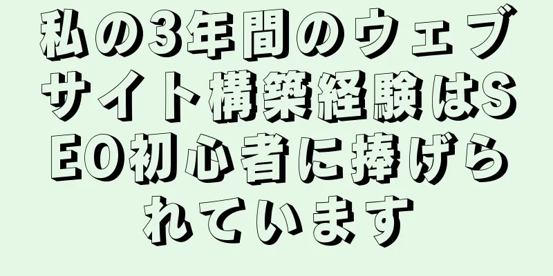 私の3年間のウェブサイト構築経験はSEO初心者に捧げられています