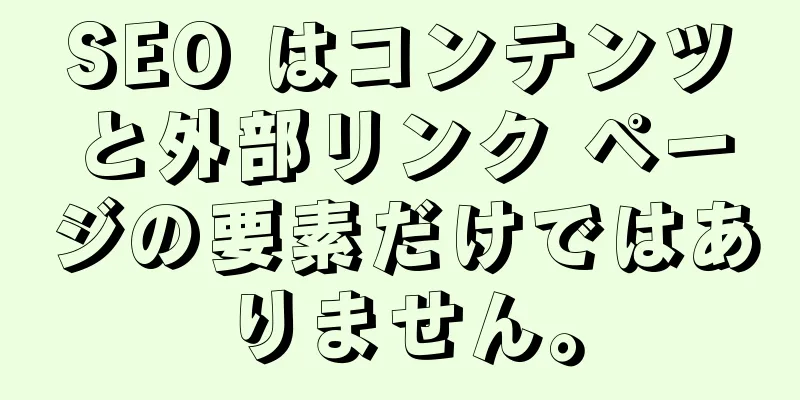 SEO はコンテンツと外部リンク ページの要素だけではありません。