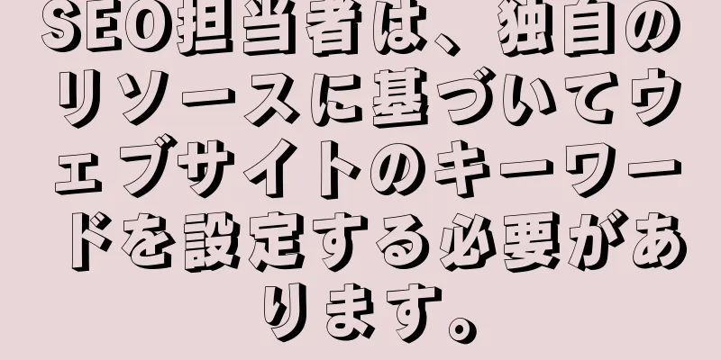 SEO担当者は、独自のリソースに基づいてウェブサイトのキーワードを設定する必要があります。