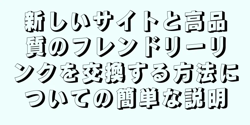 新しいサイトと高品質のフレンドリーリンクを交換する方法についての簡単な説明