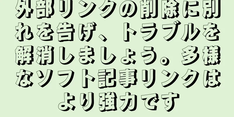 外部リンクの削除に別れを告げ、トラブルを解消しましょう。多様なソフト記事リンクはより強力です