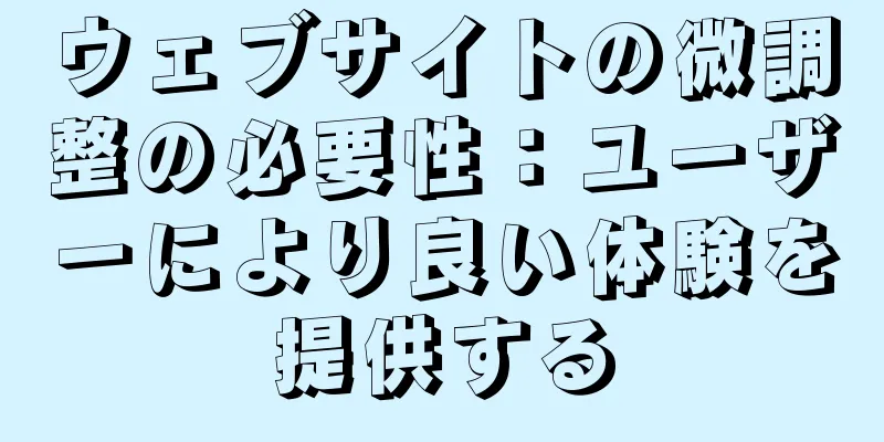 ウェブサイトの微調整の必要性：ユーザーにより良い体験を提供する