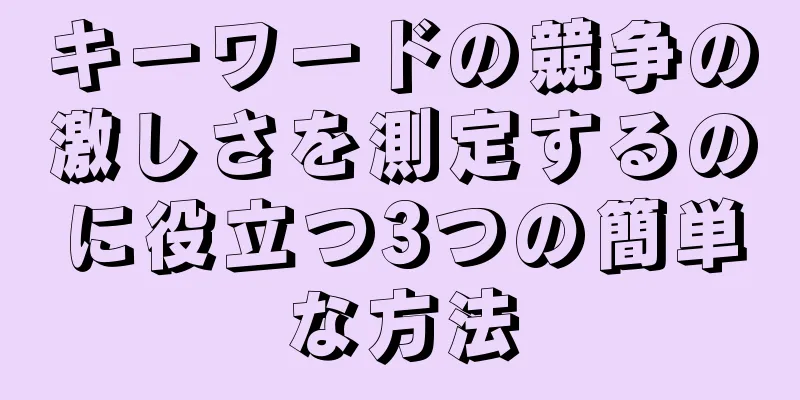 キーワードの競争の激しさを測定するのに役立つ3つの簡単な方法
