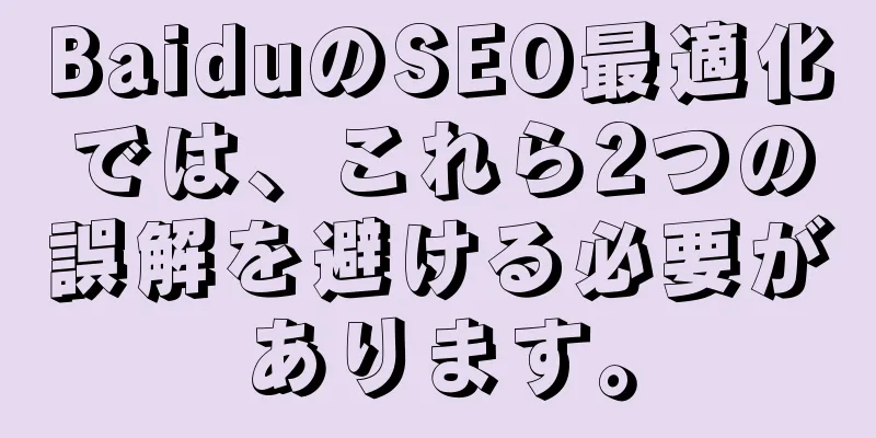 BaiduのSEO最適化では、これら2つの誤解を避ける必要があります。