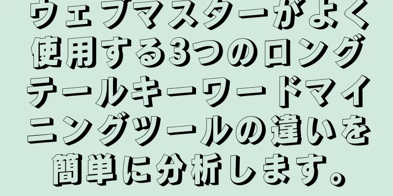 ウェブマスターがよく使用する3つのロングテールキーワードマイニングツールの違いを簡単に分析します。