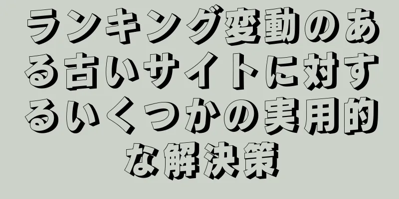ランキング変動のある古いサイトに対するいくつかの実用的な解決策