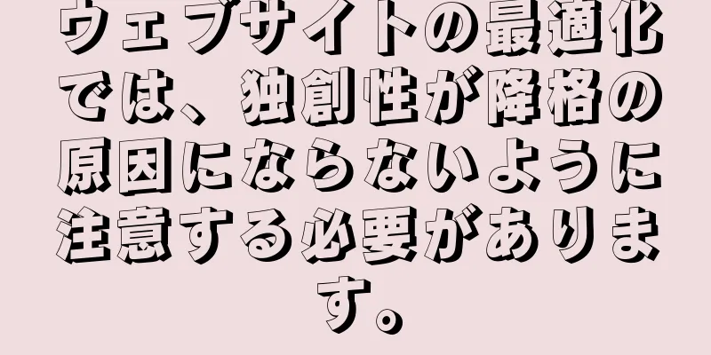 ウェブサイトの最適化では、独創性が降格の原因にならないように注意する必要があります。