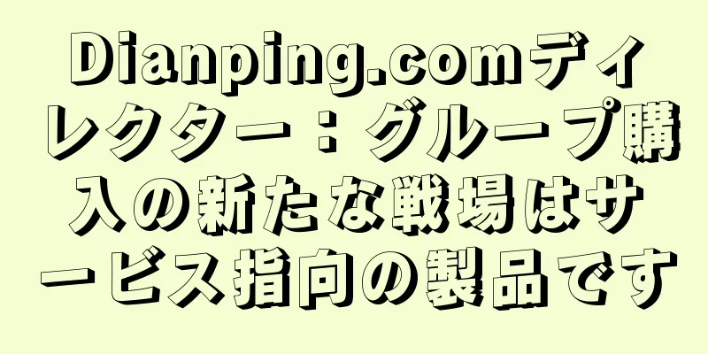 Dianping.comディレクター：グループ購入の新たな戦場はサービス指向の製品です