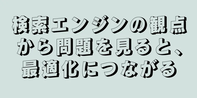 検索エンジンの観点から問題を見ると、最適化につながる
