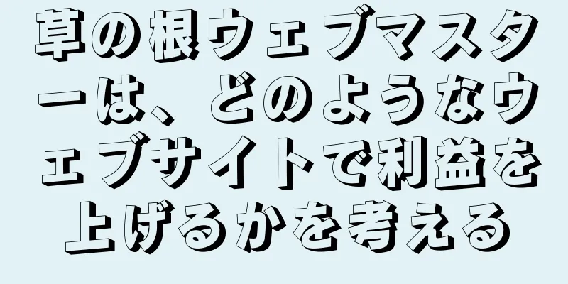 草の根ウェブマスターは、どのようなウェブサイトで利益を上げるかを考える