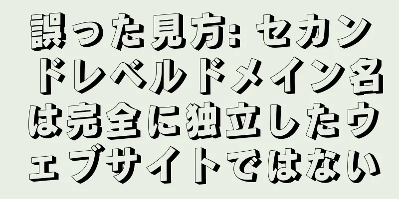 誤った見方: セカンドレベルドメイン名は完全に独立したウェブサイトではない