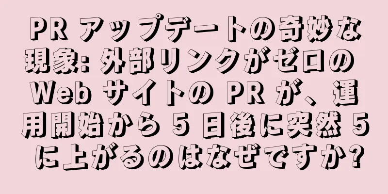 PR アップデートの奇妙な現象: 外部リンクがゼロの Web サイトの PR が、運用開始から 5 日後に突然 5 に上がるのはなぜですか?