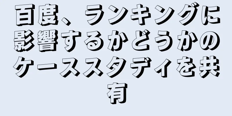 百度、ランキングに影響するかどうかのケーススタディを共有