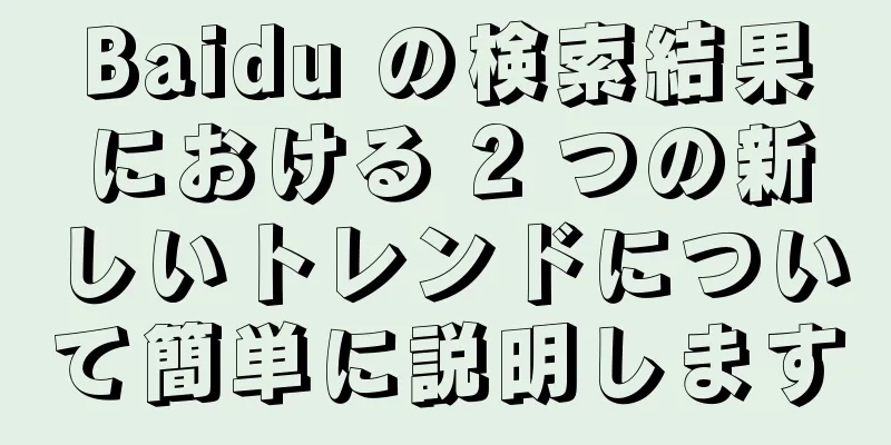 Baidu の検索結果における 2 つの新しいトレンドについて簡単に説明します