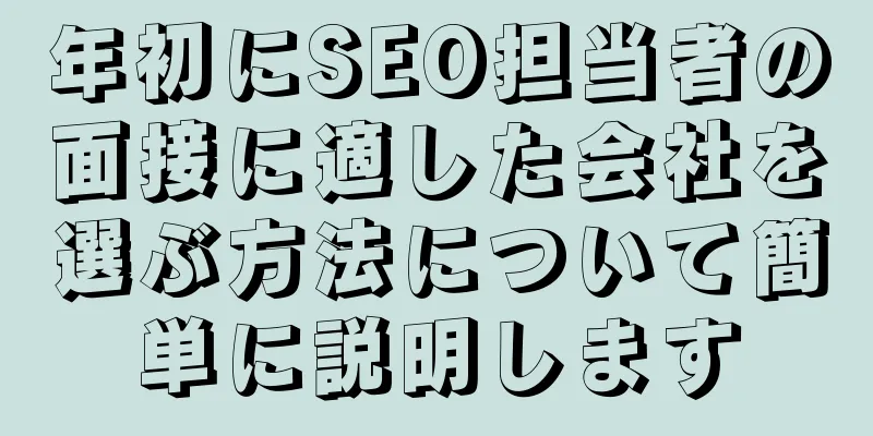 年初にSEO担当者の面接に適した会社を選ぶ方法について簡単に説明します