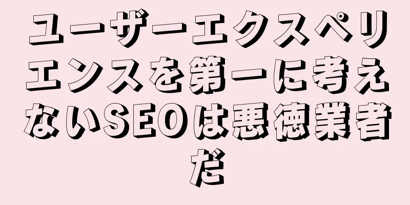 ユーザーエクスペリエンスを第一に考えないSEOは悪徳業者だ