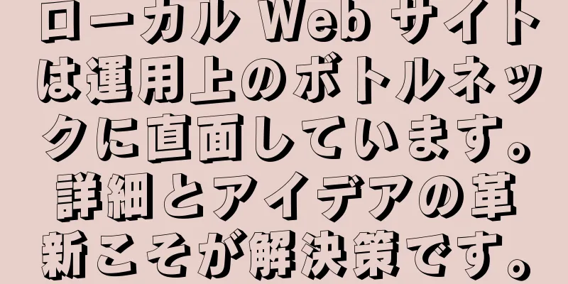 ローカル Web サイトは運用上のボトルネックに直面しています。詳細とアイデアの革新こそが解決策です。
