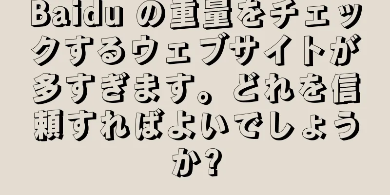 Baidu の重量をチェックするウェブサイトが多すぎます。どれを信頼すればよいでしょうか?