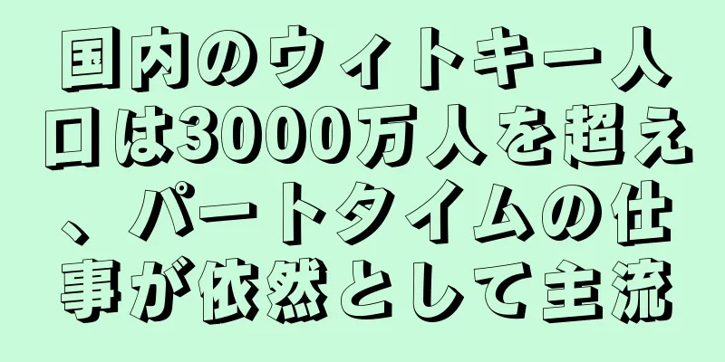 国内のウィトキー人口は3000万人を超え、パートタイムの仕事が依然として主流