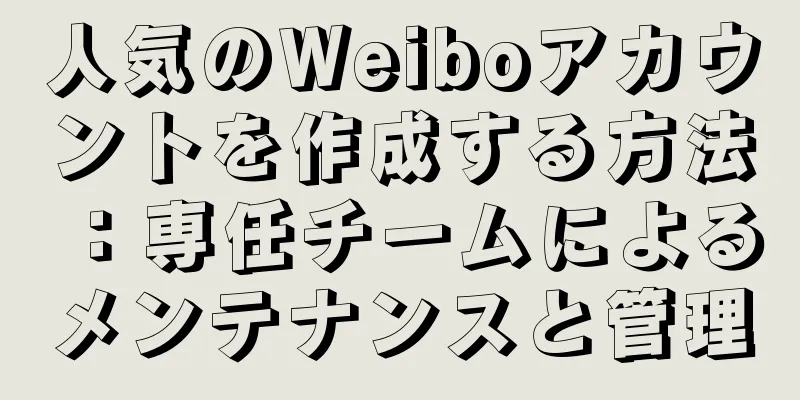 人気のWeiboアカウントを作成する方法：専任チームによるメンテナンスと管理