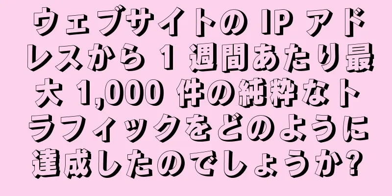 ウェブサイトの IP アドレスから 1 週間あたり最大 1,000 件の純粋なトラフィックをどのように達成したのでしょうか?