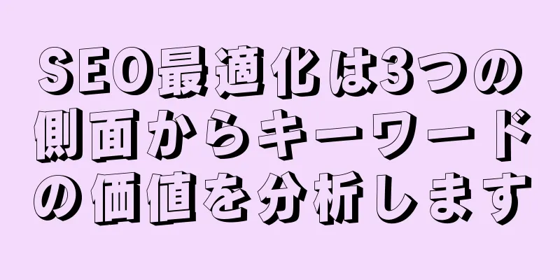 SEO最適化は3つの側面からキーワードの価値を分析します
