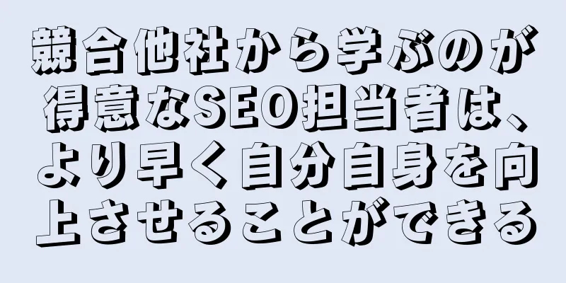 競合他社から学ぶのが得意なSEO担当者は、より早く自分自身を向上させることができる