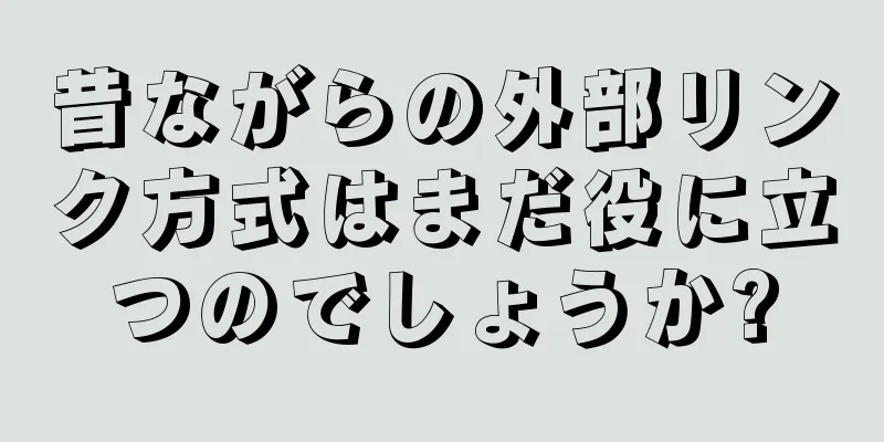 昔ながらの外部リンク方式はまだ役に立つのでしょうか?