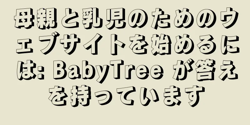 母親と乳児のためのウェブサイトを始めるには: BabyTree が答えを持っています
