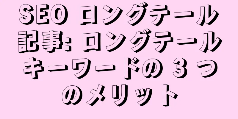 SEO ロングテール記事: ロングテールキーワードの 3 つのメリット