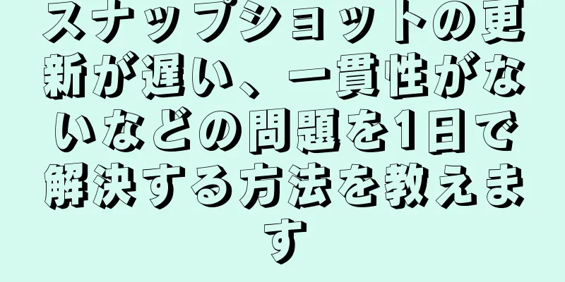 スナップショットの更新が遅い、一貫性がないなどの問題を1日で解決する方法を教えます