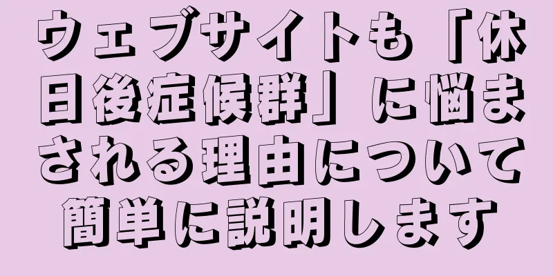 ウェブサイトも「休日後症候群」に悩まされる理由について簡単に説明します