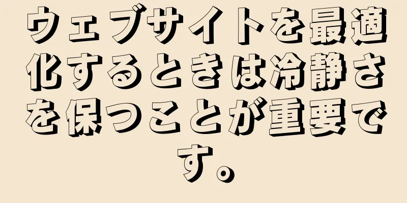 ウェブサイトを最適化するときは冷静さを保つことが重要です。