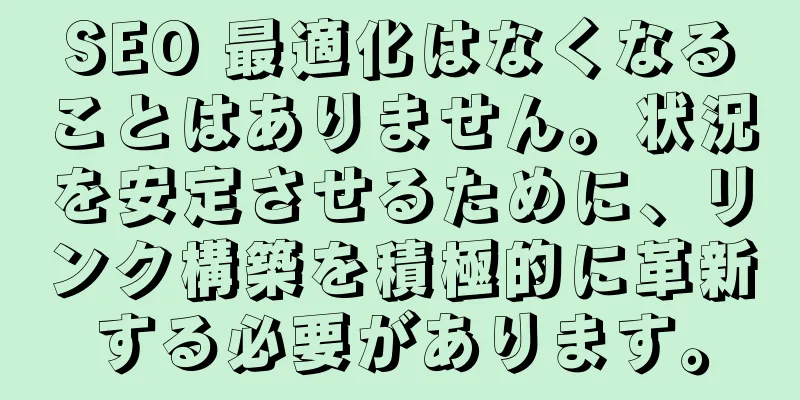 SEO 最適化はなくなることはありません。状況を安定させるために、リンク構築を積極的に革新する必要があります。