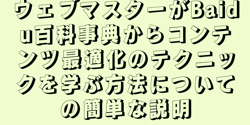 ウェブマスターがBaidu百科事典からコンテンツ最適化のテクニックを学ぶ方法についての簡単な説明