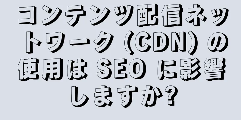 コンテンツ配信ネットワーク (CDN) の使用は SEO に影響しますか?